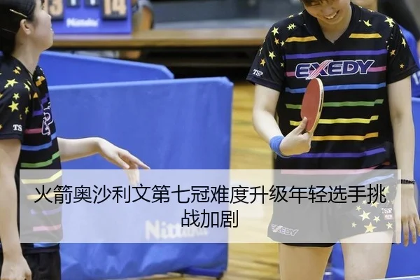 火箭奥沙利文第七冠难度升级年轻选手挑战加剧