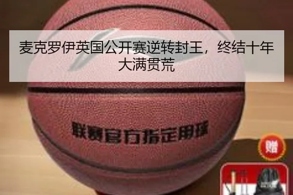 麦克罗伊英国公开赛逆转封王，终结十年大满贯荒