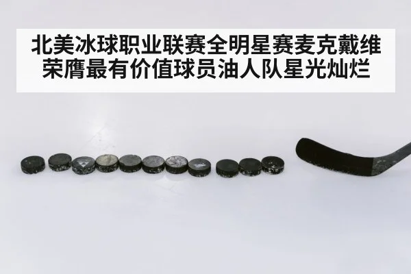 北美冰球职业联赛全明星赛麦克戴维荣膺最有价值球员油人队星光灿烂