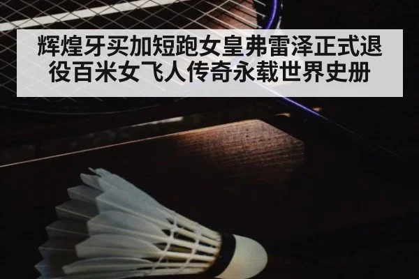 辉煌牙买加短跑女皇弗雷泽正式退役百米女飞人传奇永载世界史册